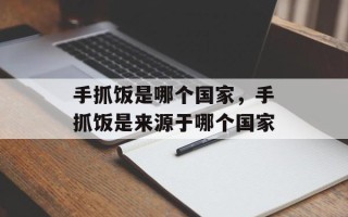 手抓饭是哪个国家，手抓饭是来源于哪个国家