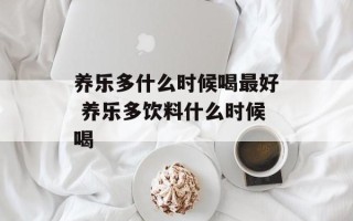 养乐多什么时候喝最好 养乐多饮料什么时候喝