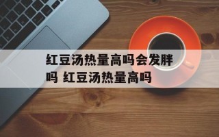 红豆汤热量高吗会发胖吗 红豆汤热量高吗