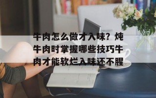 牛肉怎么做才入味？炖牛肉时掌握哪些技巧牛肉才能软烂入味还不腥