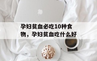 孕妇贫血必吃10种食物，孕妇贫血吃什么好