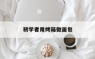 初学者用烤箱做面包