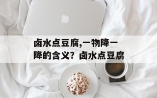卤水点豆腐,一物降一降的含义？卤水点豆腐
