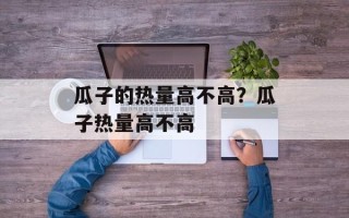 瓜子的热量高不高？瓜子热量高不高