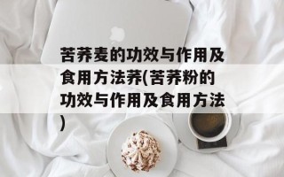 苦荞麦的功效与作用及食用方法荞(苦荞粉的功效与作用及食用方法)