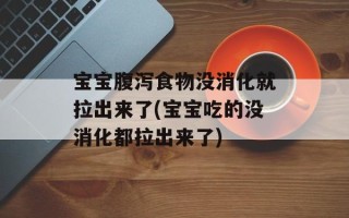 宝宝腹泻食物没消化就拉出来了(宝宝吃的没消化都拉出来了)