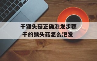 干猴头菇正确泡发步骤 干的猴头菇怎么泡发
