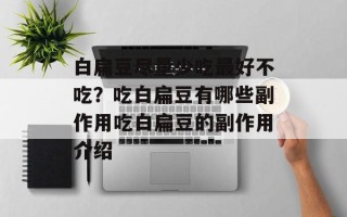 白扁豆尽量少吃最好不吃？吃白扁豆有哪些副作用吃白扁豆的副作用介绍