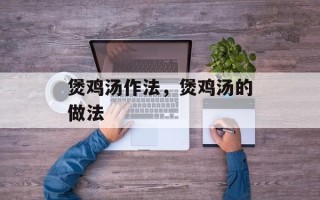 煲鸡汤作法，煲鸡汤的做法