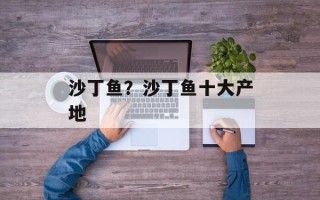 沙丁鱼？沙丁鱼十大产地