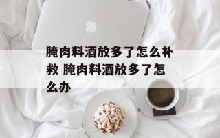 腌肉料酒放多了怎么补救 腌肉料酒放多了怎么办