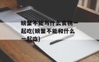 螃蟹不能与什么食物一起吃(螃蟹不能和什么一起吃)