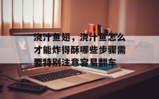 浇汁鱼翅，浇汁鱼怎么才能炸得酥哪些步骤需要特别注意容易翻车
