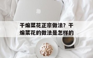 干煸菜花正宗做法？干煸菜花的做法是怎样的