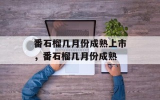 番石榴几月份成熟上市，番石榴几月份成熟