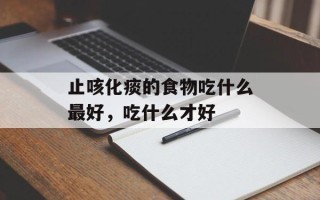 止咳化痰的食物吃什么最好，吃什么才好
