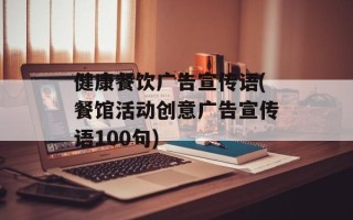 健康餐饮广告宣传语(餐馆活动创意广告宣传语100句)