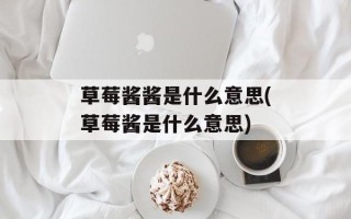 草莓酱酱是什么意思(草莓酱是什么意思)