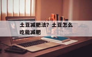 土豆减肥法？土豆怎么吃能减肥