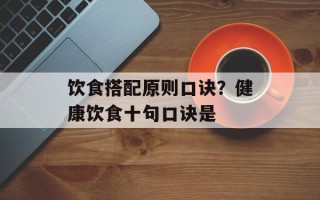 饮食搭配原则口诀？健康饮食十句口诀是