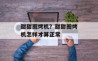 甜甜圈烤机？甜甜圈烤机怎样才算正常
