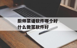 厨师菜谱软件哪个好 什么做菜软件好