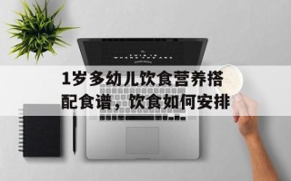 1岁多幼儿饮食营养搭配食谱，饮食如何安排