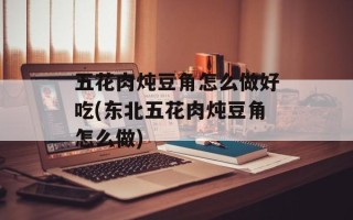 五花肉炖豆角怎么做好吃(东北五花肉炖豆角怎么做)