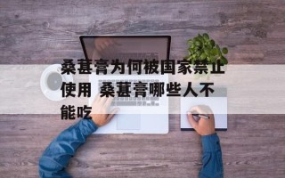 桑葚膏为何被国家禁止使用 桑葚膏哪些人不能吃
