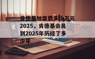 肯德基加盟费多少万元2025，肯德基会员到2025年历经了多少年