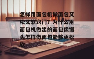 怎样用面包机做面包又松又软窍门？为什么用面包机做出的面包像馒头怎样做面包能够更松软