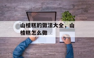 山楂糕的做法大全，山楂糕怎么做