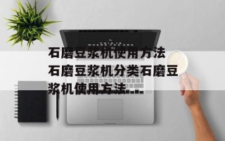 石磨豆浆机使用方法 石磨豆浆机分类石磨豆浆机使用方法
