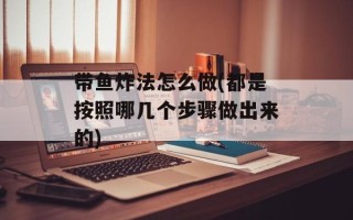 带鱼炸法怎么做(都是按照哪几个步骤做出来的)