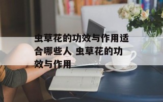 虫草花的功效与作用适合哪些人 虫草花的功效与作用