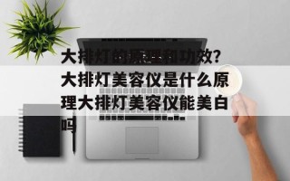 大排灯的原理和功效？大排灯美容仪是什么原理大排灯美容仪能美白吗