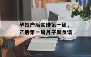 孕妇产后食谱第一周，产后第一周月子餐食谱