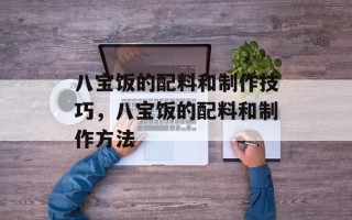 八宝饭的配料和制作技巧，八宝饭的配料和制作方法