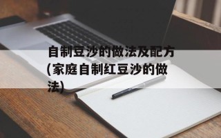 自制豆沙的做法及配方(家庭自制红豆沙的做法)