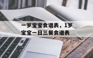 一岁宝宝食谱表，1岁宝宝一日三餐食谱表