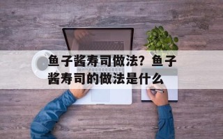 鱼子酱寿司做法？鱼子酱寿司的做法是什么