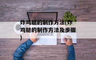 炸鸡腿的制作方法(炸鸡腿的制作方法及步骤)
