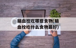 脑血栓吃哪些食物(脑血栓吃什么食物最好)