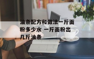 油条配方和做法一斤面粉多少水 一斤面粉出几斤油条