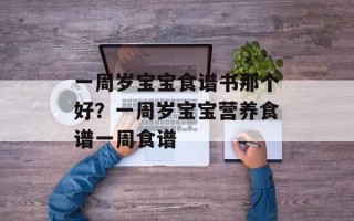 一周岁宝宝食谱书那个好？一周岁宝宝营养食谱一周食谱