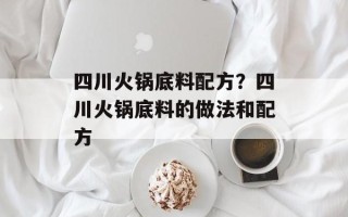 四川火锅底料配方？四川火锅底料的做法和配方