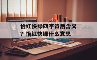 怡红快绿四字背后含义？怡红快绿什么意思