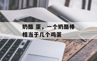 奶酪 蛋，一个奶酪棒相当于几个鸡蛋
