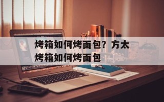 烤箱如何烤面包？方太烤箱如何烤面包