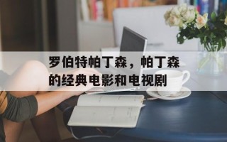 罗伯特帕丁森，帕丁森的经典电影和电视剧